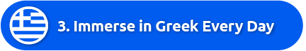 3. Immerse in Greek Every Day